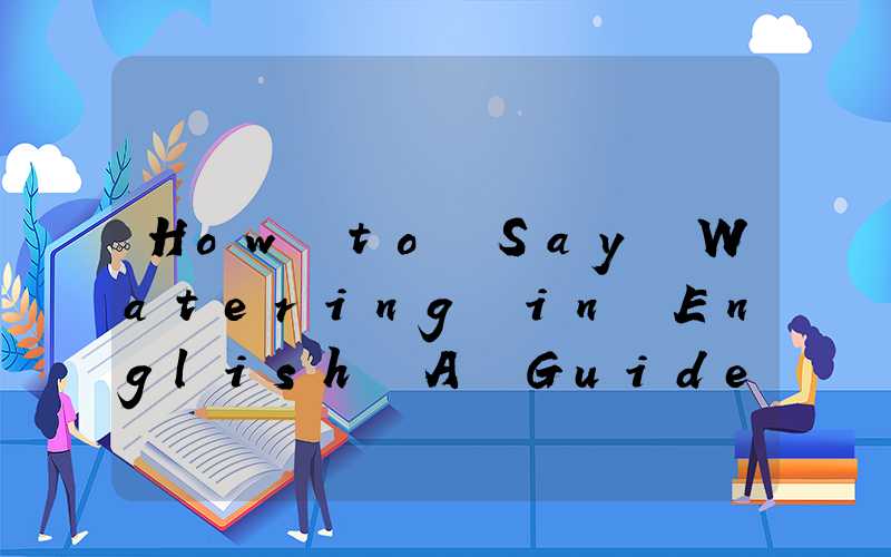 How to Say Watering in English A Guide for Garden Lovers